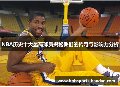 NBA历史十大最高球员揭秘他们的传奇与影响力分析