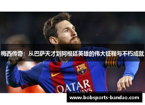 梅西传奇：从巴萨天才到阿根廷英雄的伟大征程与不朽成就