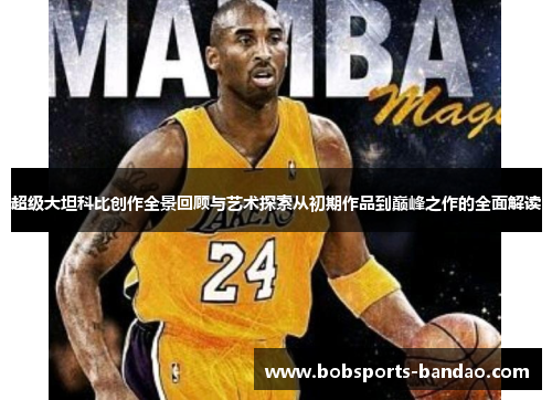超级大坦科比创作全景回顾与艺术探索从初期作品到巅峰之作的全面解读