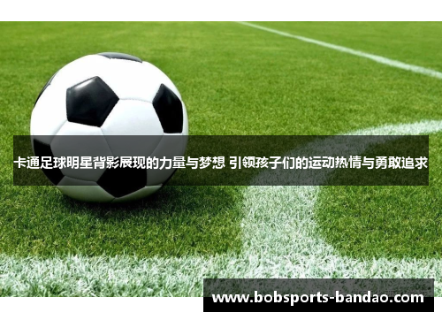 卡通足球明星背影展现的力量与梦想 引领孩子们的运动热情与勇敢追求