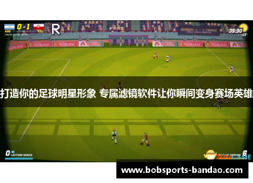 打造你的足球明星形象 专属滤镜软件让你瞬间变身赛场英雄