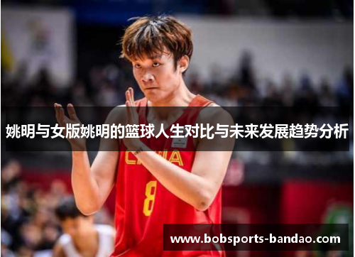 姚明与女版姚明的篮球人生对比与未来发展趋势分析