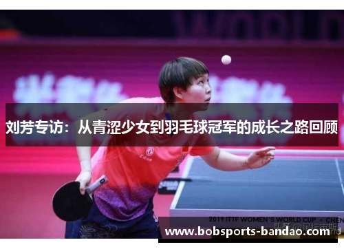 刘芳专访：从青涩少女到羽毛球冠军的成长之路回顾