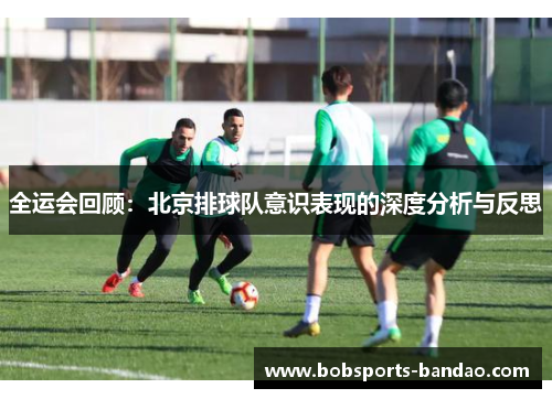 全运会回顾：北京排球队意识表现的深度分析与反思