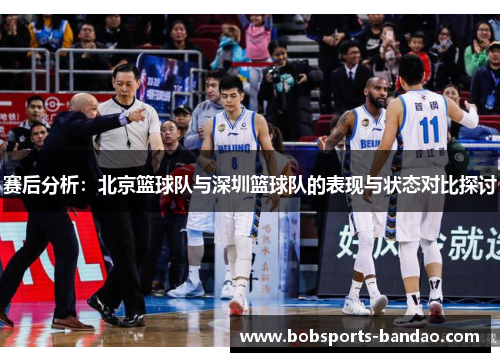 赛后分析:北京篮球队与深圳篮球队的表现与状态对比探讨