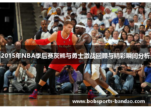2015年NBA季后赛灰熊与勇士激战回顾与精彩瞬间分析