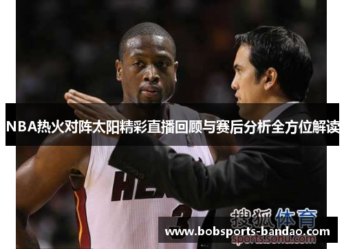 NBA热火对阵太阳精彩直播回顾与赛后分析全方位解读