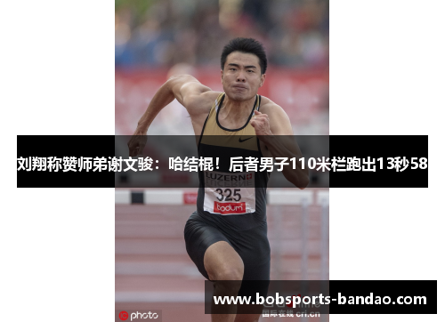 刘翔称赞师弟谢文骏：哈结棍！后者男子110米栏跑出13秒58