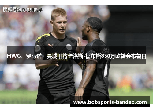 HWG，罗马诺：曼城旧将卡洛斯-福布斯850万欧转会布鲁日