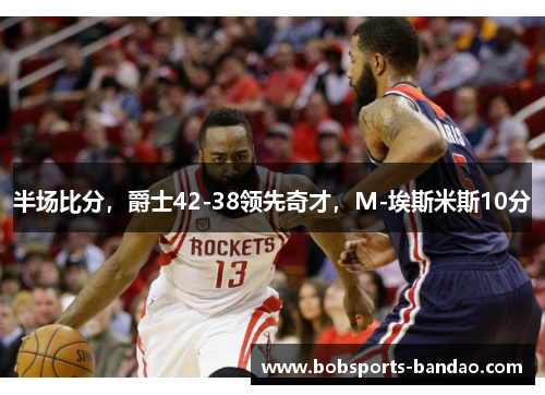 半场比分，爵士42-38领先奇才，M-埃斯米斯10分