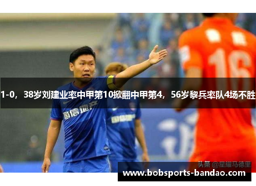 1-0，38岁刘建业率中甲第10掀翻中甲第4，56岁黎兵率队4场不胜