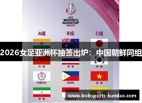 2026女足亚洲杯抽签出炉：中国朝鲜同组