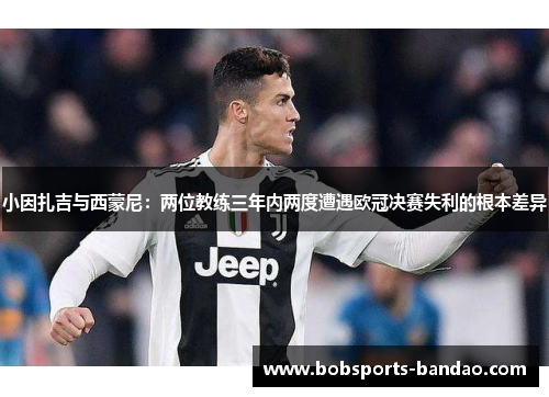 小因扎吉与西蒙尼：两位教练三年内两度遭遇欧冠决赛失利的根本差异