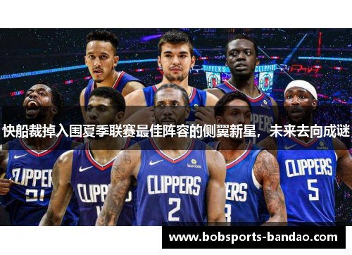 快船裁掉入围夏季联赛最佳阵容的侧翼新星，未来去向成谜