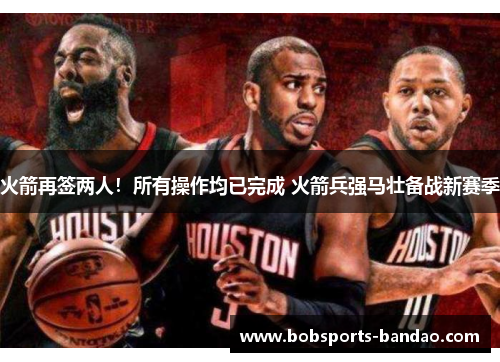 火箭再签两人！所有操作均已完成 火箭兵强马壮备战新赛季
