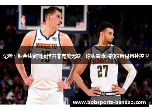 记者：掘金休赛期操作并非完美无缺，球队最薄弱的位置是替补控卫