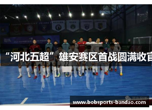 “河北五超”雄安赛区首战圆满收官