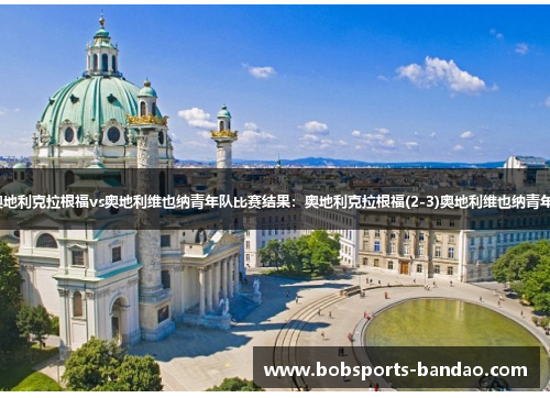 【奥乙】奥地利克拉根福vs奥地利维也纳青年队比赛结果：奥地利克拉根福(2-3)奥地利维也纳青年队比分战报